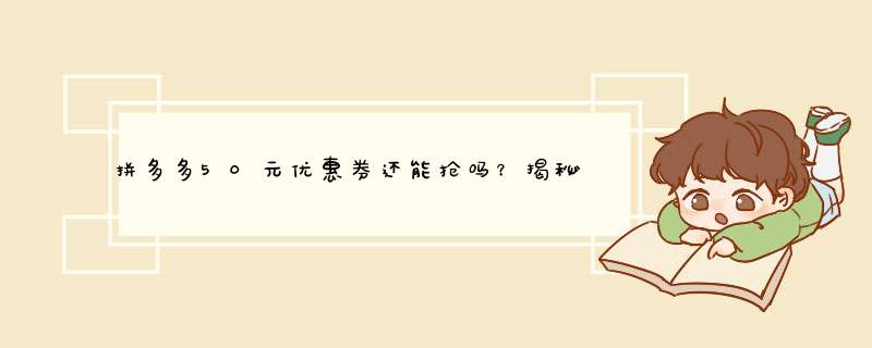拼多多50元优惠券还能抢吗？揭秘碎片活动后续福利