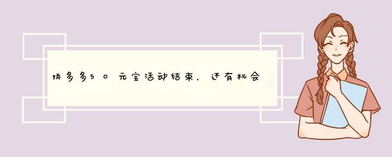 拼多多50元宝活动结束，还有机会获得吗？揭秘活动后续攻略！