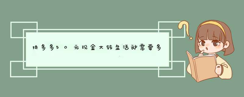 拼多多50元现金大转盘活动需要多少人？揭秘活动参与人数背后的秘密！