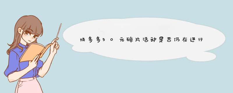 拼多多50元碎片活动是否仍在进行？揭秘活动详情