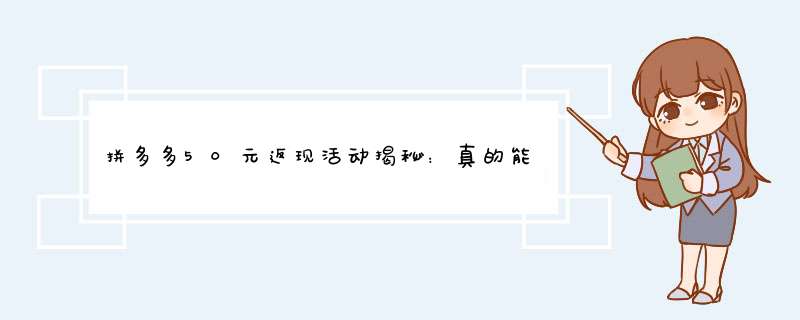拼多多50元返现活动揭秘：真的能返现吗？怎么操作？