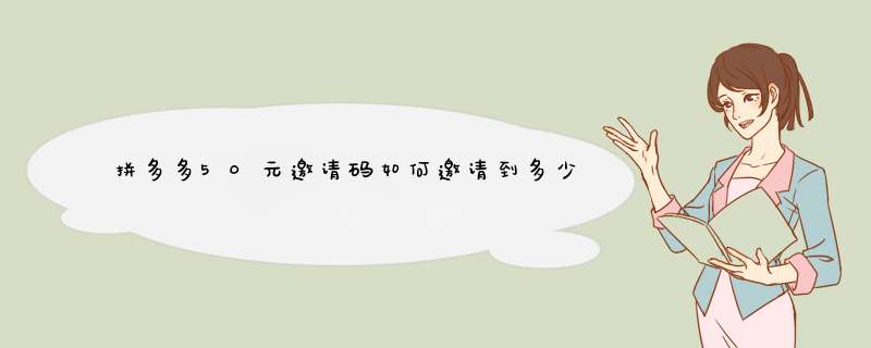 拼多多50元邀请码如何邀请到多少人？揭秘攻略与技巧！