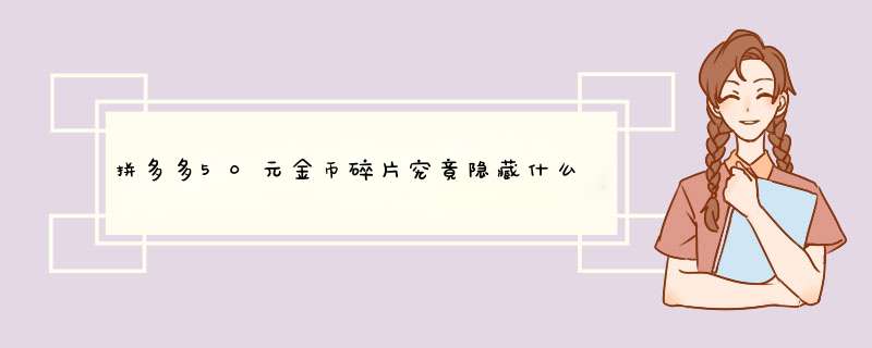 拼多多50元金币碎片究竟隐藏什么秘密？