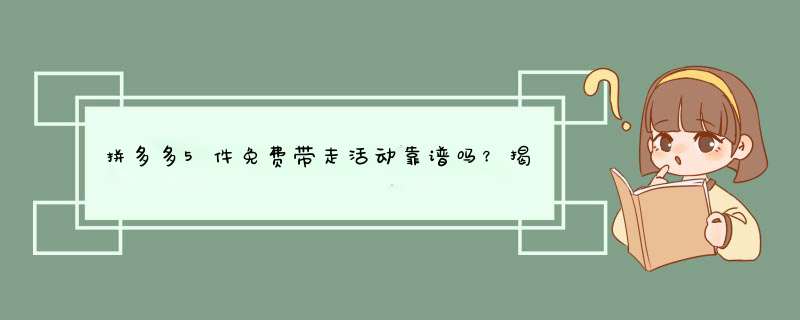 拼多多5件免费带走活动靠谱吗？揭秘真实情况