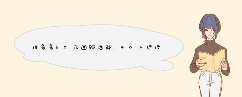 拼多多60元团购活动，40人还没满？揭秘原因及应对方法！