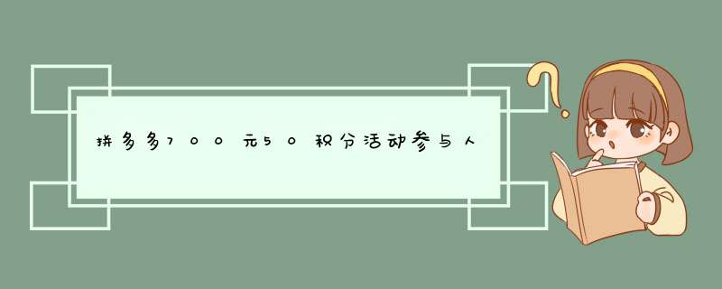 拼多多700元50积分活动参与人数揭秘！