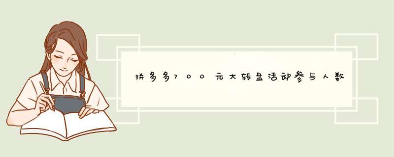 拼多多700元大转盘活动参与人数要求是多少？揭秘参与技巧！