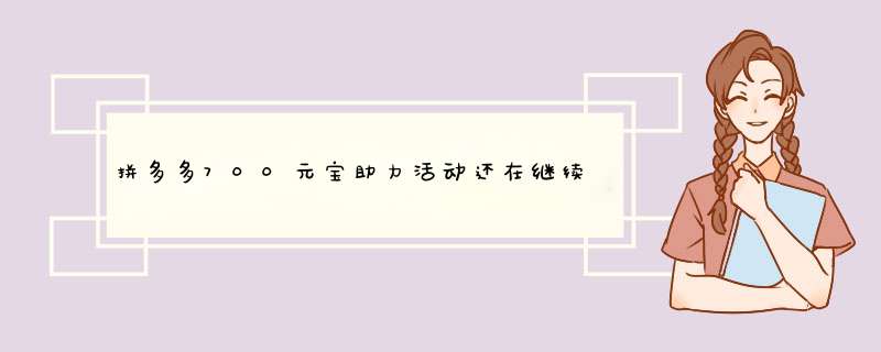 拼多多700元宝助力活动还在继续吗？揭秘活动详情