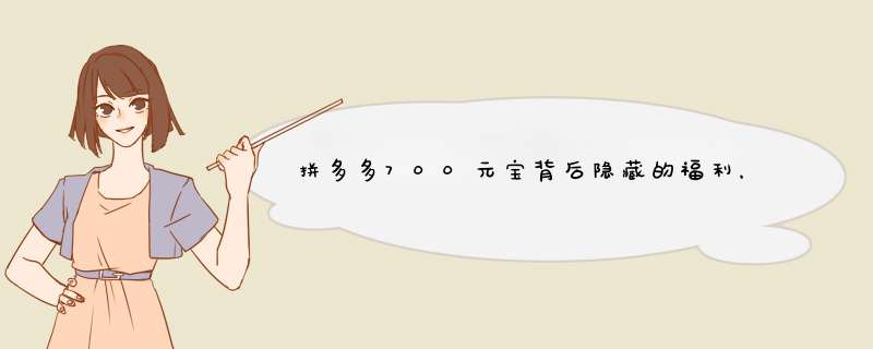 拼多多700元宝背后隐藏的福利，揭秘！