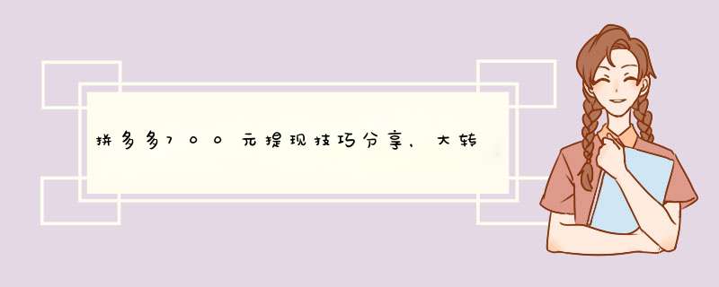 拼多多700元提现技巧分享，大转盘活动攻略来袭！