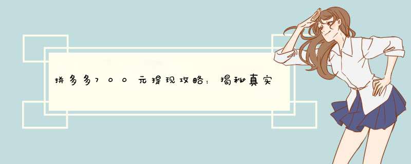 拼多多700元提现攻略：揭秘真实情况，教你安全提现