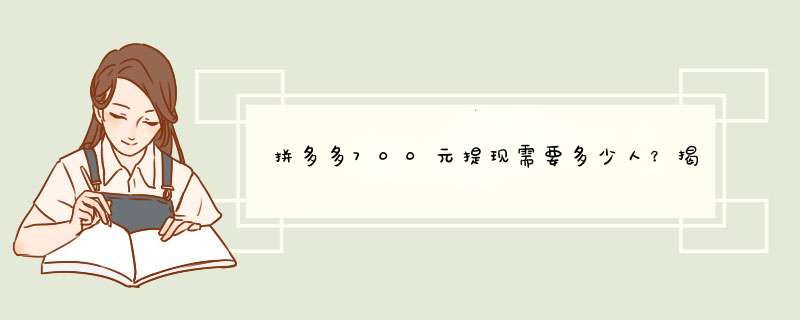 拼多多700元提现需要多少人？揭秘提现背后的真相！