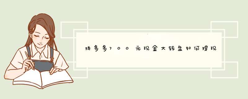 拼多多700元现金大转盘如何提现？揭秘活动玩法与技巧！