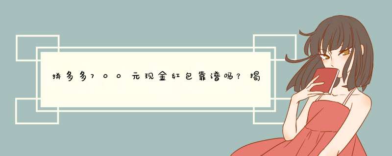 拼多多700元现金红包靠谱吗？揭秘真相及领取方法！