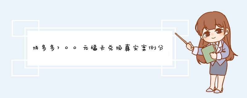 拼多多700元福卡兑换真实案例分享及成功率解析