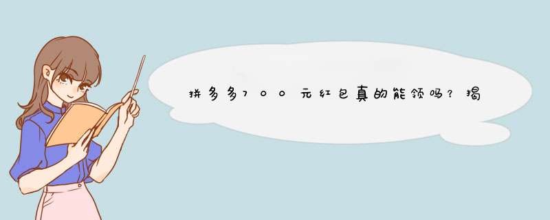 拼多多700元红包真的能领吗？揭秘真实原因与攻略！