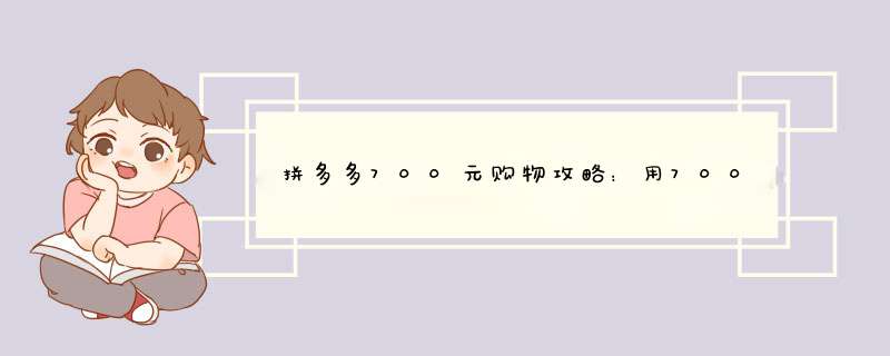 拼多多700元购物攻略：用700块钱买到更多实惠！