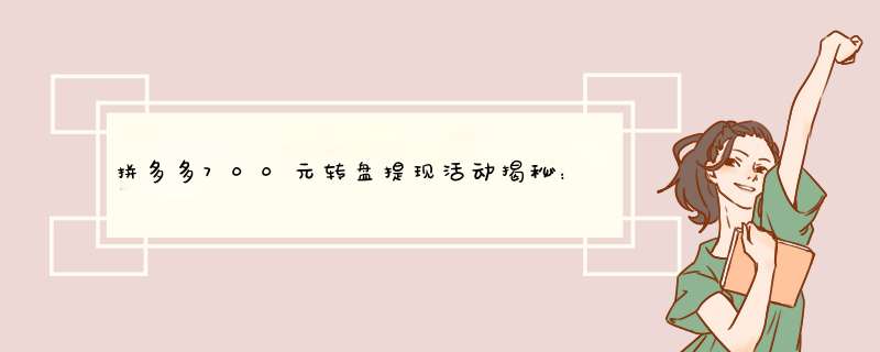 拼多多700元转盘提现活动揭秘：是骗局还是真的？