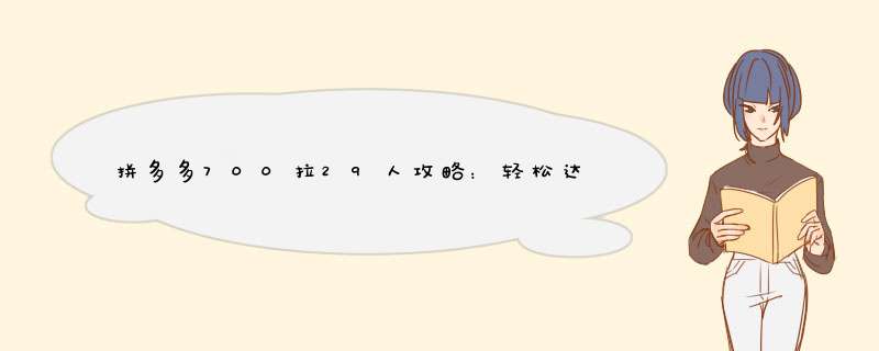 拼多多700拉29人攻略：轻松达成目标，享受优惠狂欢！