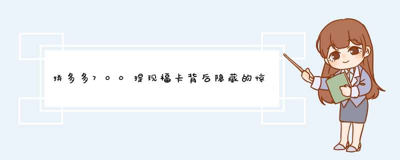 拼多多700提现福卡背后隐藏的惊喜！揭秘后续玩法