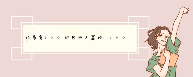 拼多多700红包扫人真相：700红包要扫多少人才能拿到？