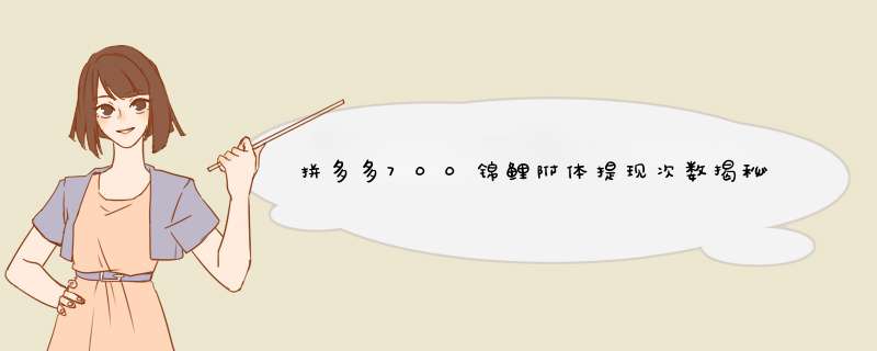 拼多多700锦鲤附体提现次数揭秘！附提现技巧分享