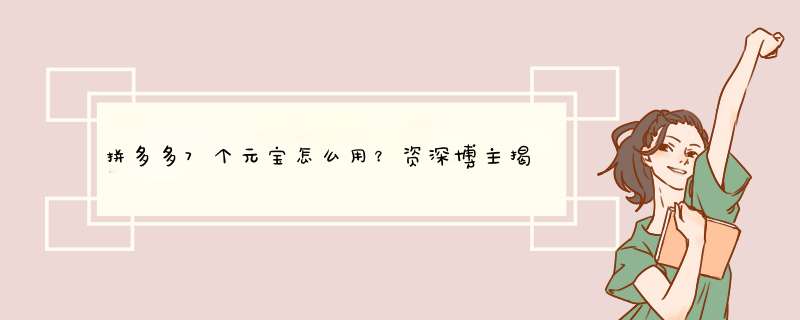 拼多多7个元宝怎么用？资深博主揭秘获取与使用技巧
