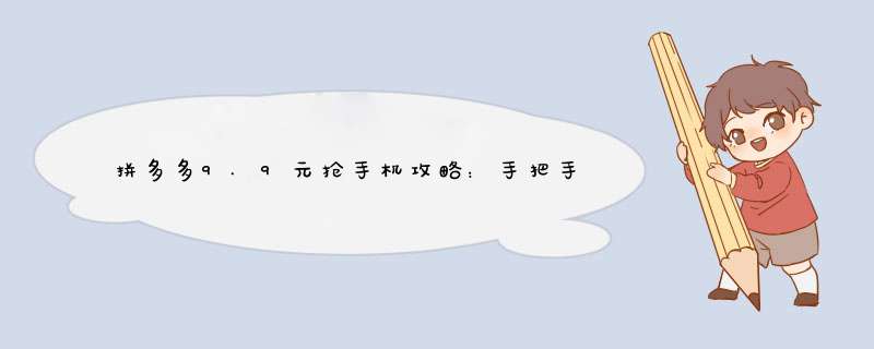拼多多9.9元抢手机攻略：手把手教你抢购秘诀