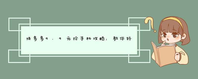 拼多多9.9元抢手机攻略：教你轻松抢到实惠好货！
