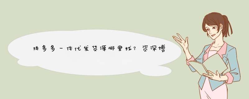 拼多多一件代发货源哪里找？资深博主揭秘技巧！