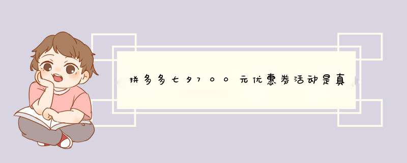拼多多七夕700元优惠券活动是真的吗？揭秘真相与攻略！