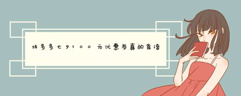 拼多多七夕700元优惠券真的靠谱吗？揭秘真实情况