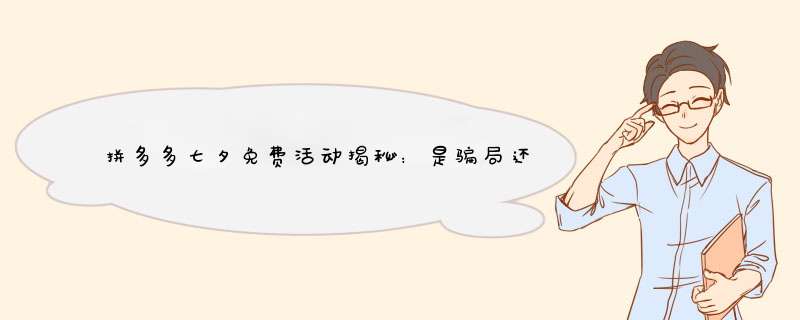 拼多多七夕免费活动揭秘：是骗局还是真的福利？