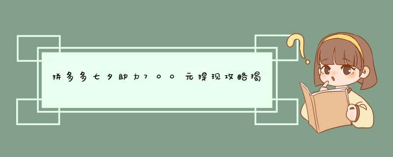 拼多多七夕助力700元提现攻略揭秘