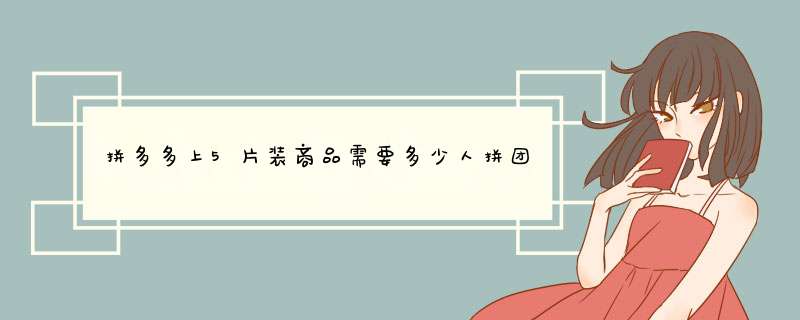拼多多上5片装商品需要多少人拼团？揭秘拼团人数背后的秘密
