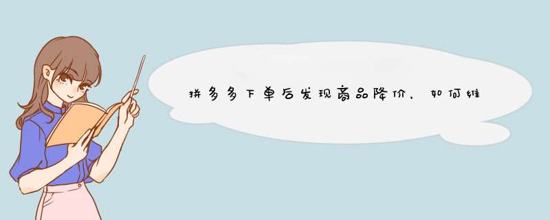 拼多多下单后发现商品降价，如何维权及补救？