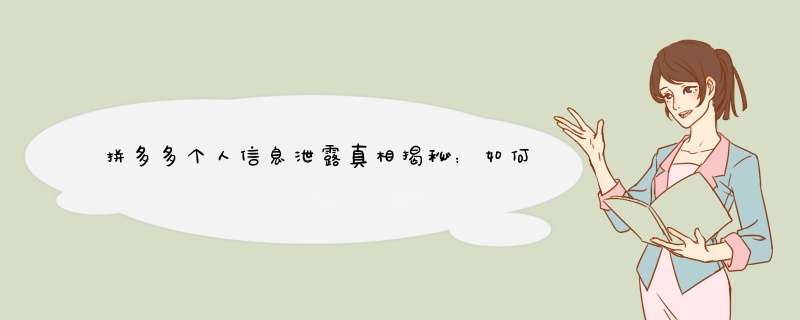 拼多多个人信息泄露真相揭秘：如何保护你的隐私？
