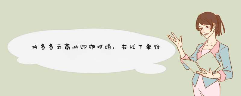拼多多云商城购物攻略：在线下单轻松购物指南