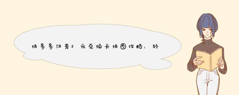 拼多多仅差2元兑换卡拼图攻略：轻松兑换秘诀大公开！