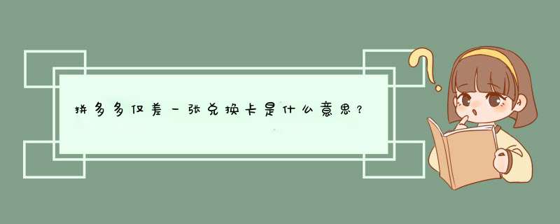拼多多仅差一张兑换卡是什么意思？揭秘原因及解决方法！