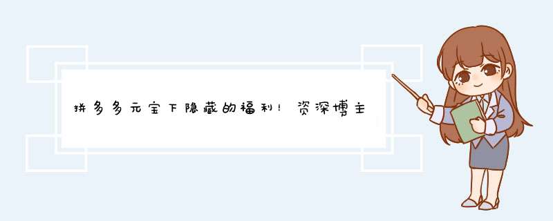 拼多多元宝下隐藏的福利！资深博主带你探索
