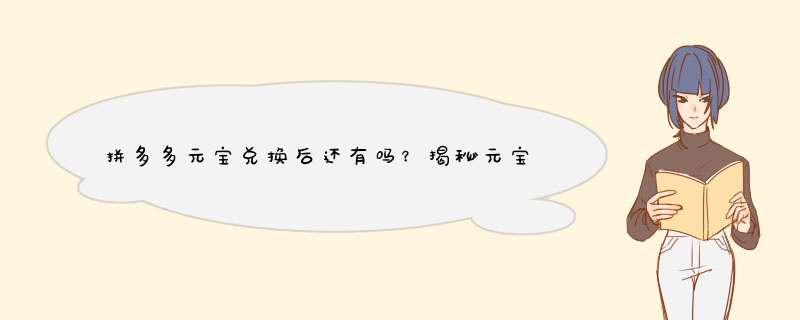 拼多多元宝兑换后还有吗？揭秘元宝使用后的那些事儿