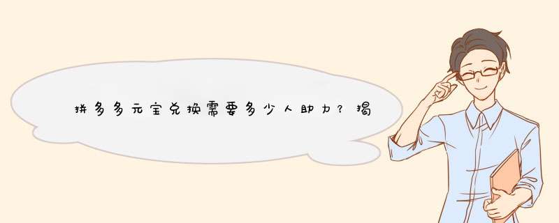 拼多多元宝兑换需要多少人助力？揭秘助力元宝的秘密！