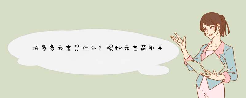 拼多多元宝是什么？揭秘元宝获取与用途！