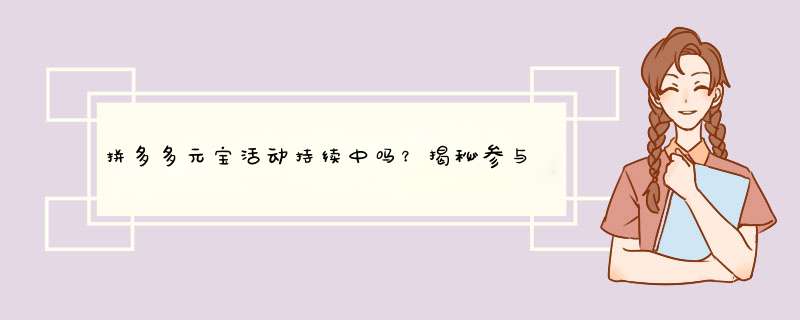 拼多多元宝活动持续中吗？揭秘参与方法和拼单小技巧