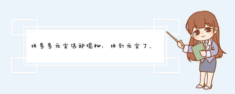 拼多多元宝活动揭秘：拼到元宝了，后面会成真吗？