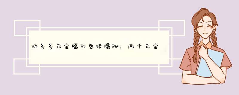 拼多多元宝福利后续揭秘：两个元宝之后还有什么惊喜？