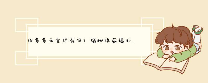 拼多多元宝还有吗？揭秘隐藏福利，轻松获取更多元宝！