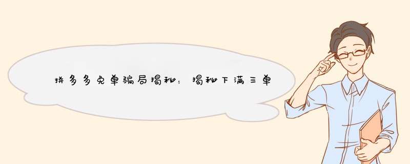 拼多多免单骗局揭秘：揭秘下满三单免三单的套路！
