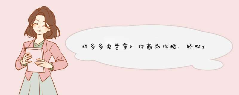 拼多多免费拿5件商品攻略：轻松get免费好物！